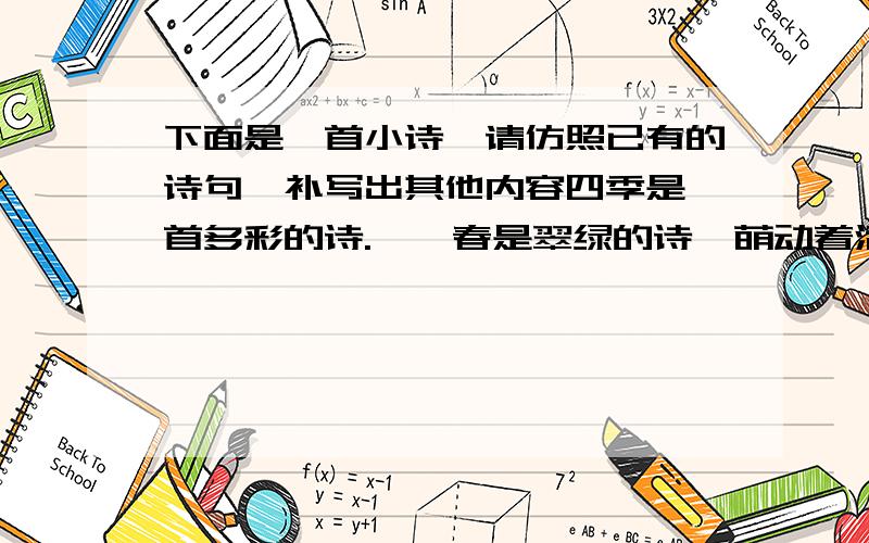 下面是一首小诗,请仿照已有的诗句,补写出其他内容四季是一首多彩的诗.　　春是翠绿的诗,萌动着活力和生机.　　夏是火红的诗,流淌着奔放和热情.　　冬是雪白的诗,袒露着纯洁和欢乐.秋_