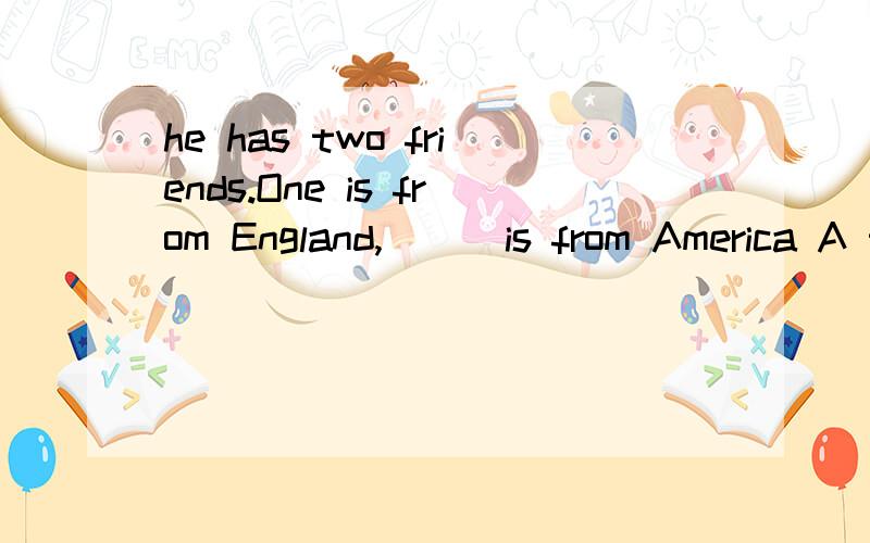 he has two friends.One is from England,( ) is from America A the other B another Cother C otherD others