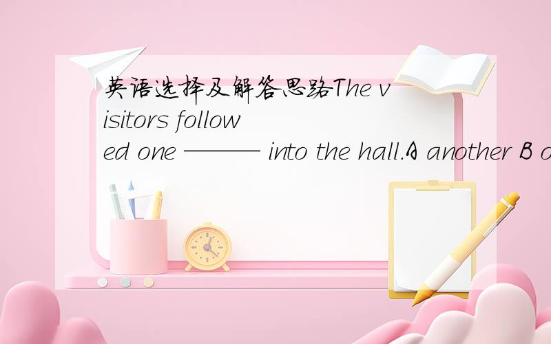 英语选择及解答思路The visitors followed one ——— into the hall.A another B other Ceach D the other