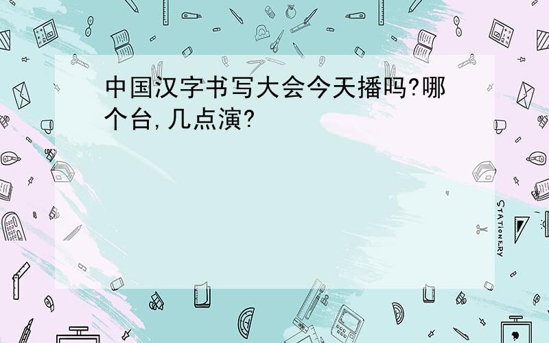 中国汉字书写大会今天播吗?哪个台,几点演?