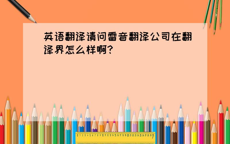 英语翻译请问雷音翻译公司在翻译界怎么样啊?