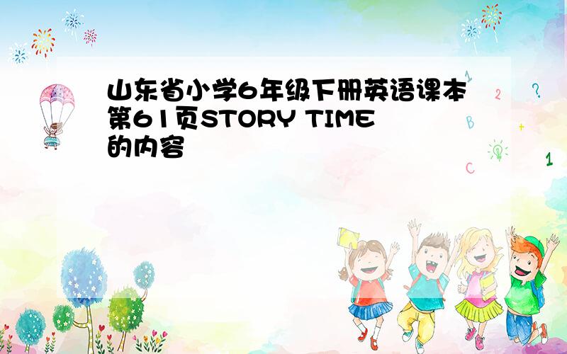 山东省小学6年级下册英语课本第61页STORY TIME的内容