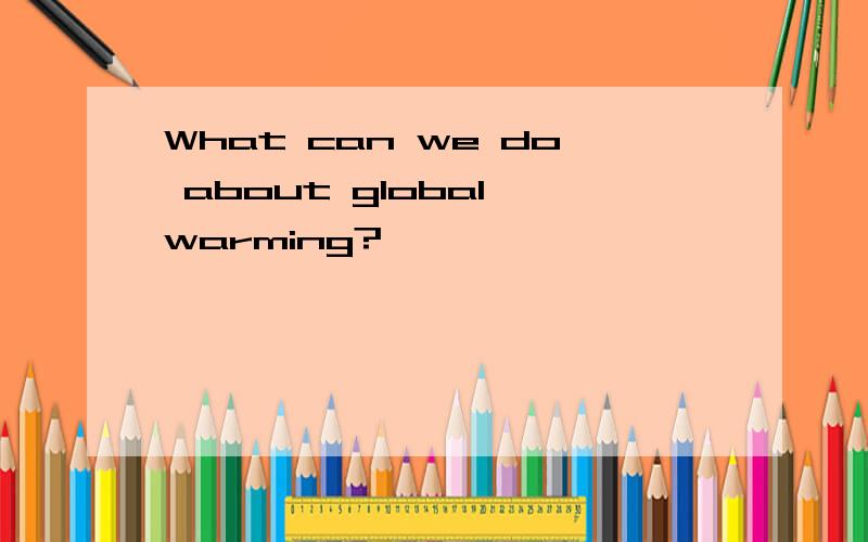 What can we do about global warming?