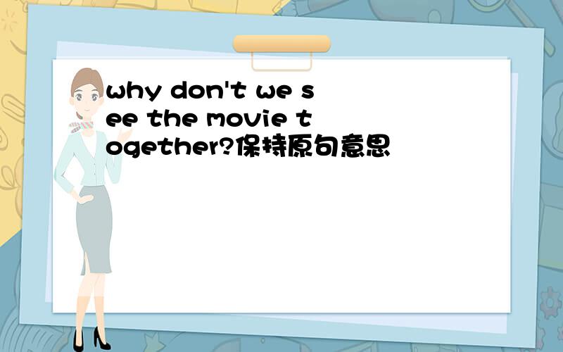 why don't we see the movie together?保持原句意思