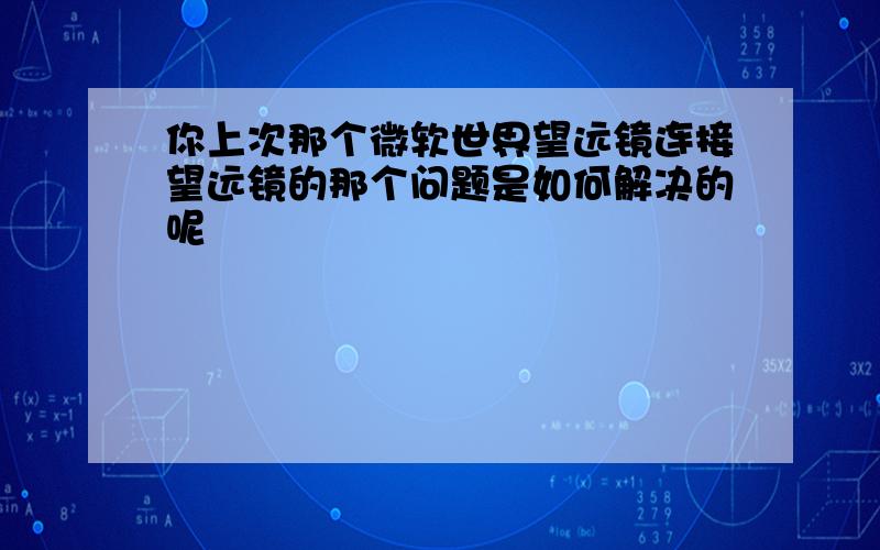 你上次那个微软世界望远镜连接望远镜的那个问题是如何解决的呢