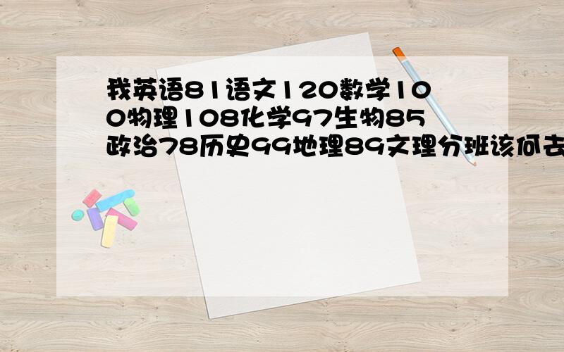 我英语81语文120数学100物理108化学97生物85政治78历史99地理89文理分班该何去何从?