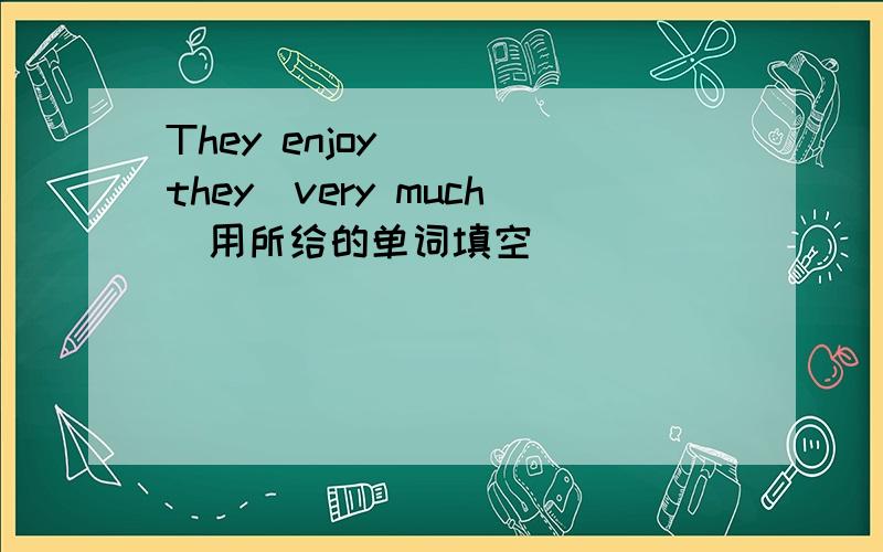 They enjoy __(they)very much(用所给的单词填空）