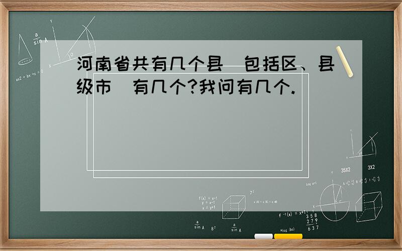 河南省共有几个县（包括区、县级市）有几个?我问有几个.