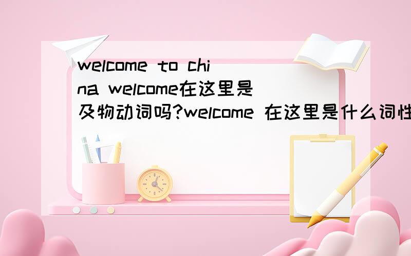 welcome to china welcome在这里是及物动词吗?welcome 在这里是什么词性啊,如果是及物动词为什么要用to呢.