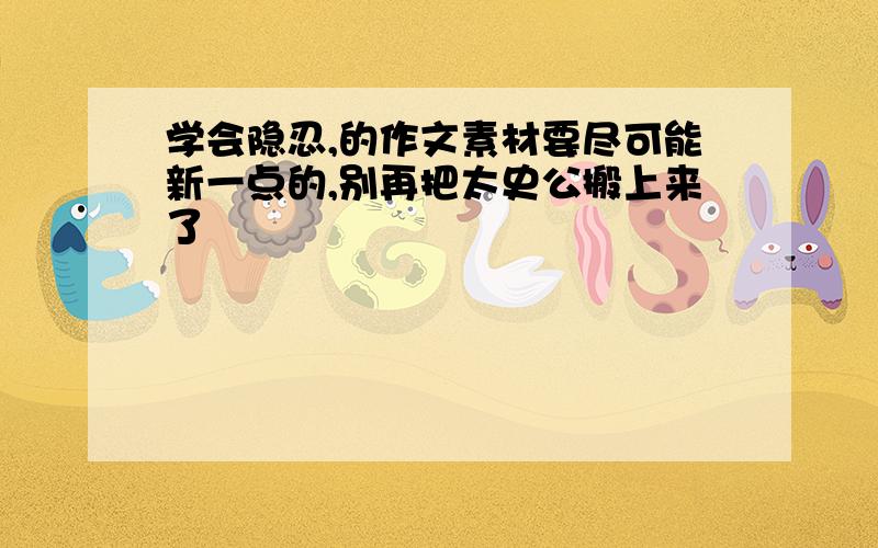 学会隐忍,的作文素材要尽可能新一点的,别再把太史公搬上来了