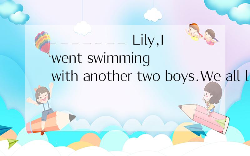 _______ Lily,I went swimming with another two boys.We all like swimming _______ Tom.A.Besides,except B.Except,besides C.Except,except D.Besides,besides