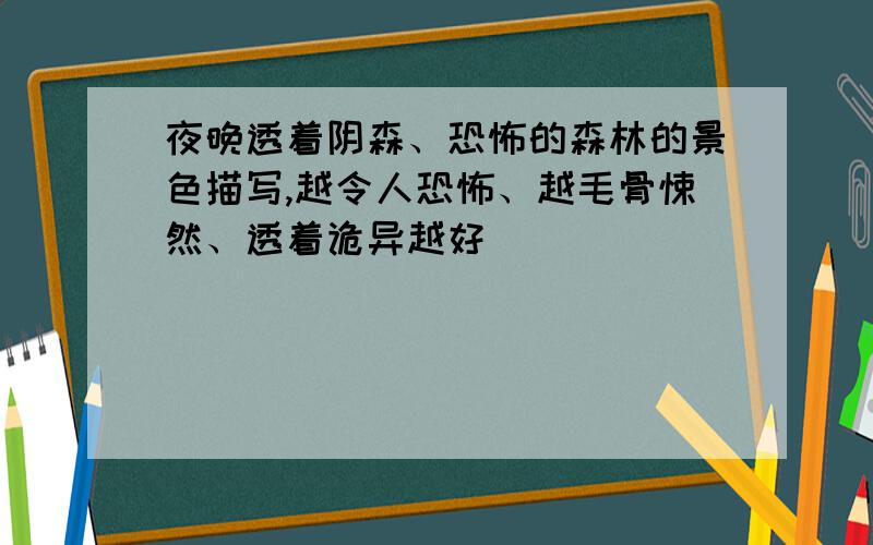 夜晚透着阴森、恐怖的森林的景色描写,越令人恐怖、越毛骨悚然、透着诡异越好