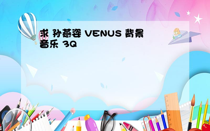 求 孙燕姿 VENUS 背景音乐 3Q