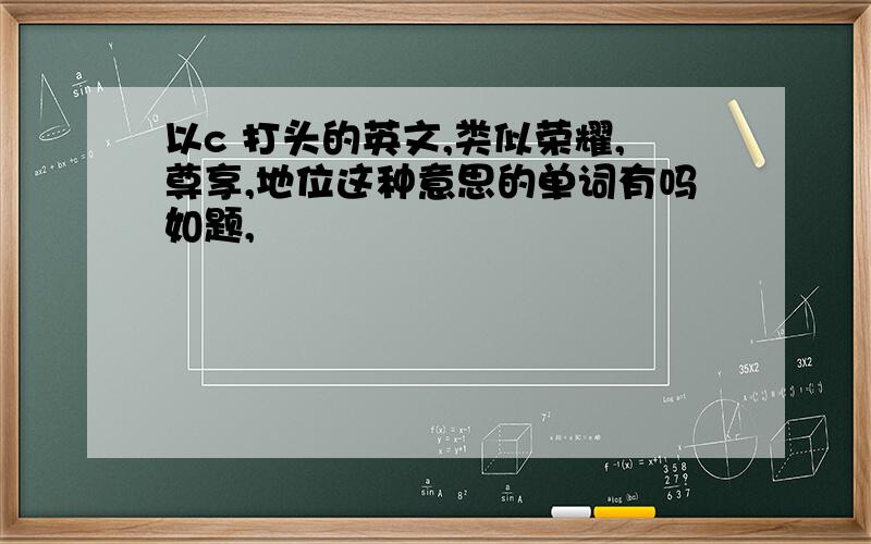 以c 打头的英文,类似荣耀,尊享,地位这种意思的单词有吗如题,