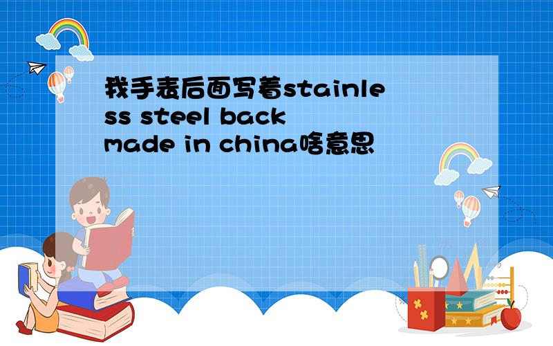 我手表后面写着stainless steel back made in china啥意思