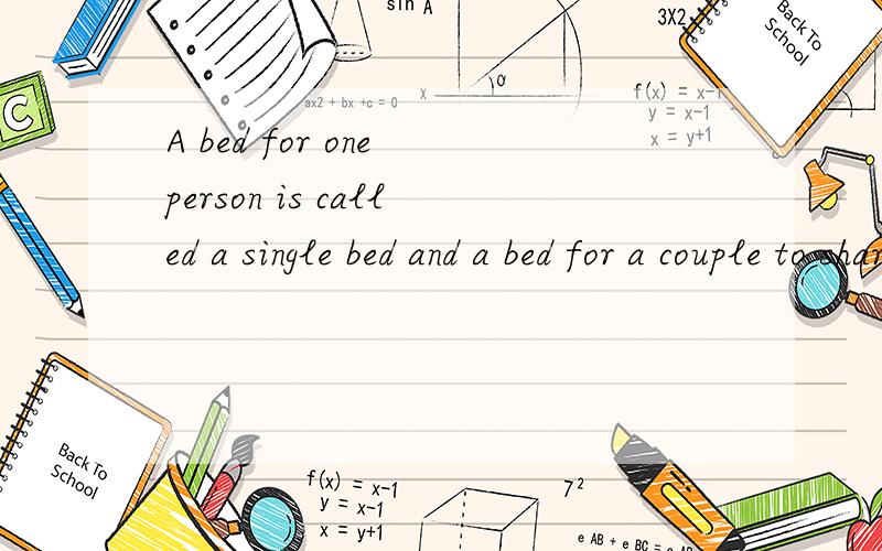 A bed for one person is called a single bed and a bed for a couple to share is a ___ bed.Tow single beds next to each other in the same room are called ___beds.