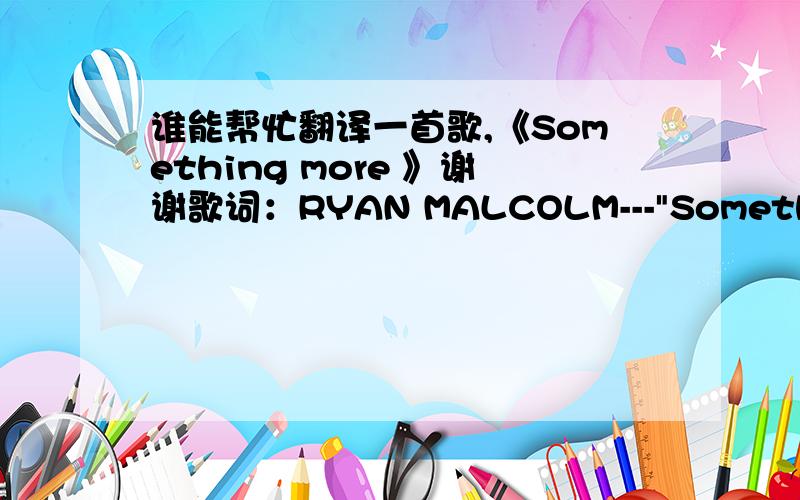 谁能帮忙翻译一首歌,《Something more 》谢谢歌词：RYAN MALCOLM---