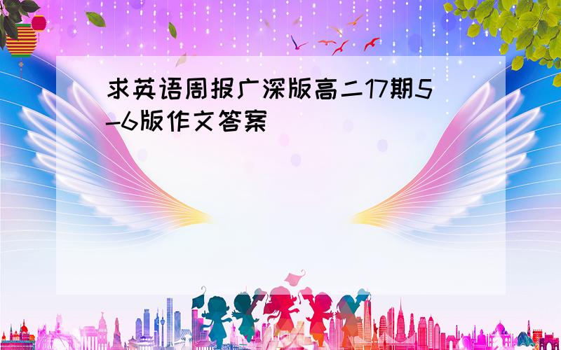 求英语周报广深版高二17期5-6版作文答案