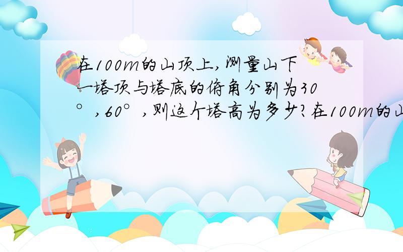 在100m的山顶上,测量山下一塔顶与塔底的俯角分别为30°,60°,则这个塔高为多少?在100m的山顶上,测量山下一塔顶与塔底的俯角分别为30°,60°,则这个塔高为多少?