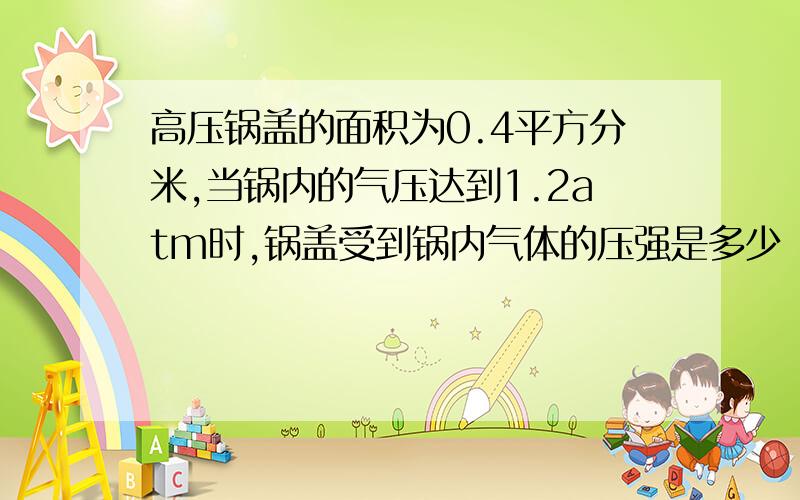 高压锅盖的面积为0.4平方分米,当锅内的气压达到1.2atm时,锅盖受到锅内气体的压强是多少