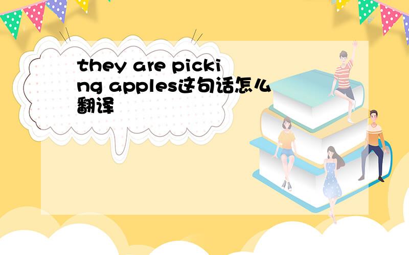 they are picking apples这句话怎么翻译