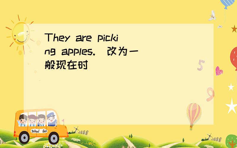 They are picking apples.(改为一般现在时)