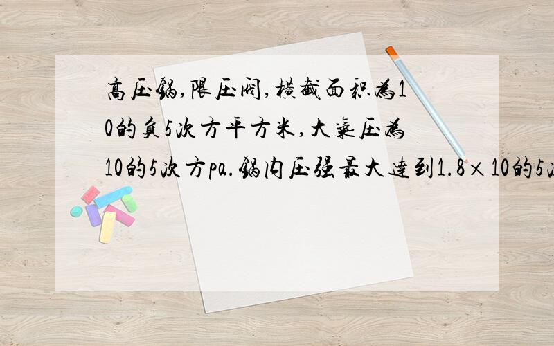 高压锅,限压阀,横截面积为10的负5次方平方米,大气压为10的5次方pa.锅内压强最大达到1.8×10的5次方pa（1）沸腾温度（2）锅内外压强差（3）限压阀质量