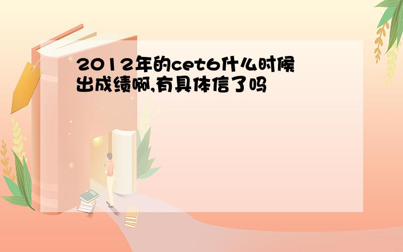 2012年的cet6什么时候出成绩啊,有具体信了吗