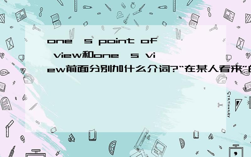 one's point of view和one's view前面分别加什么介词?“在某人看来”的常用词组吧!