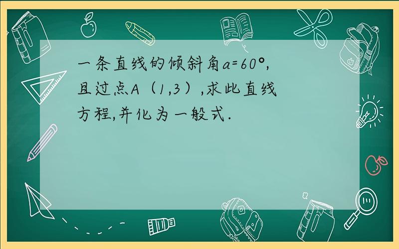 一条直线的倾斜角a=60°,且过点A（1,3）,求此直线方程,并化为一般式.