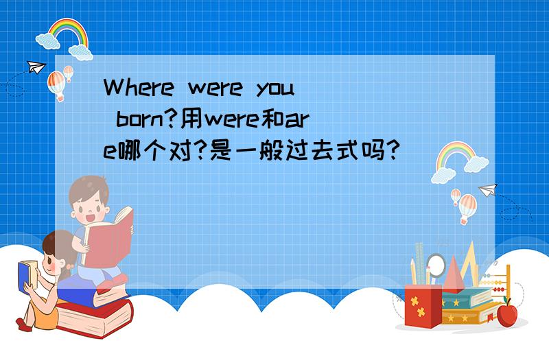 Where were you born?用were和are哪个对?是一般过去式吗?