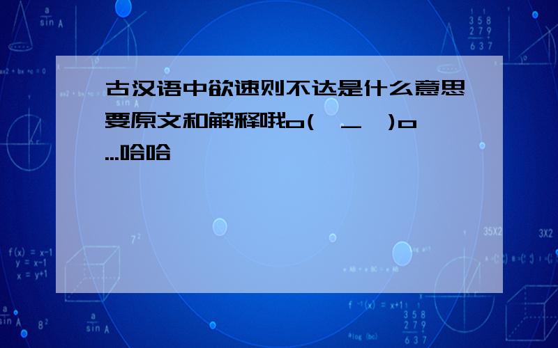 古汉语中欲速则不达是什么意思要原文和解释哦o(∩_∩)o...哈哈