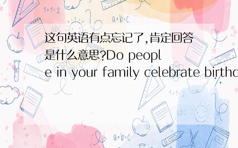 这句英语有点忘记了,肯定回答是什么意思?Do people in your family celebrate birthdays in different ways?肯定是不一样,而否定是一样吗?多看两个回答哈