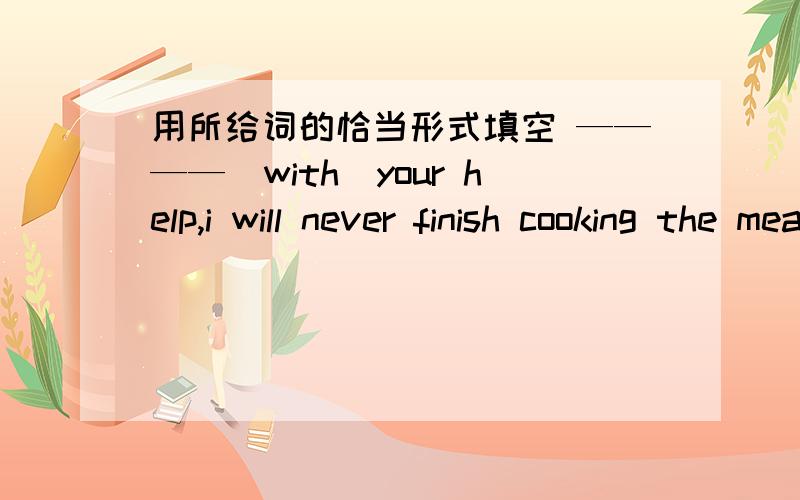 用所给词的恰当形式填空 ————（with)your help,i will never finish cooking the meal._____(cross) the road when the light is green.it's time to go to bed.they_____(lie)in bed.