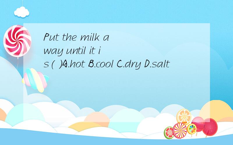 Put the milk away until it is( )A.hot B.cool C.dry D.salt