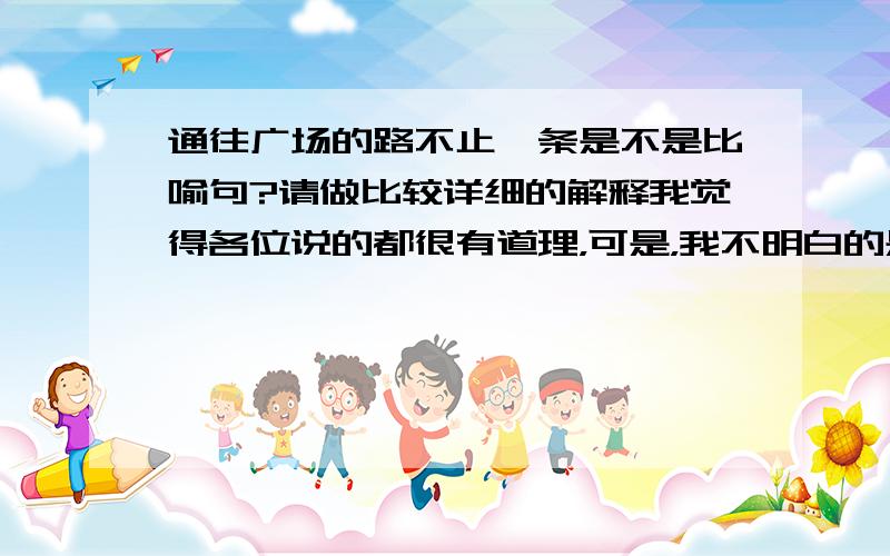 通往广场的路不止一条是不是比喻句?请做比较详细的解释我觉得各位说的都很有道理，可是，我不明白的是，现在人们说这句话的时候，它的意思往往就是说成功的方法不止一种，这是不是