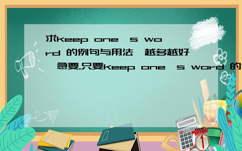 求keep one's word 的例句与用法,越多越好,急要.只要keep one's word 的例句与用法，其他的不用要。