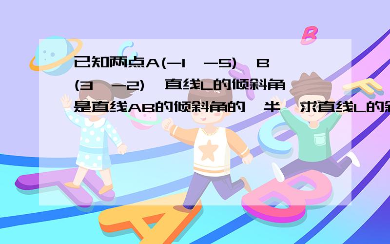 已知两点A(-1,-5)、B(3,-2),直线L的倾斜角是直线AB的倾斜角的一半,求直线L的斜率