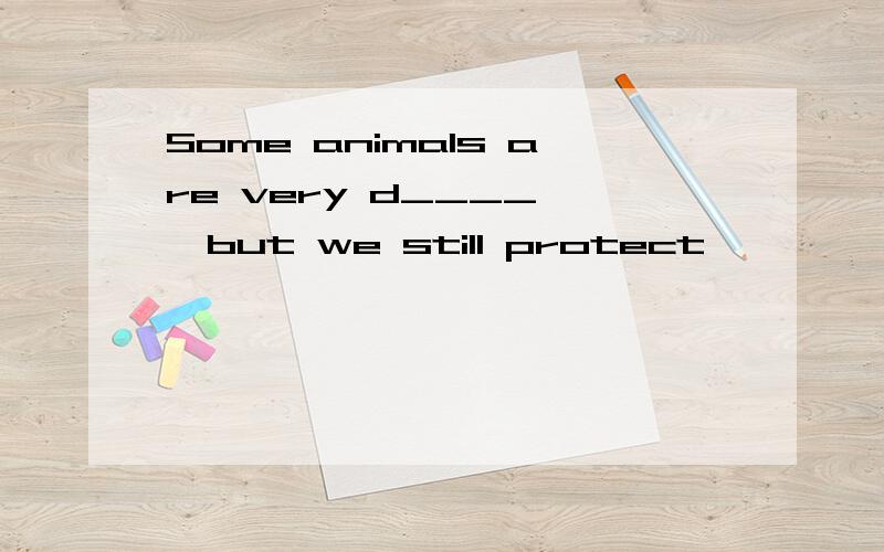 Some animals are very d____ ,but we still protect