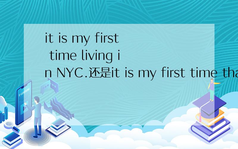 it is my first time living in NYC.还是it is my first time that i live in NYC?或者是两个都对