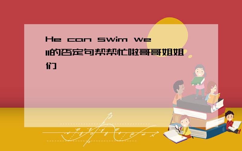 He can swim well的否定句帮帮忙啦哥哥姐姐们