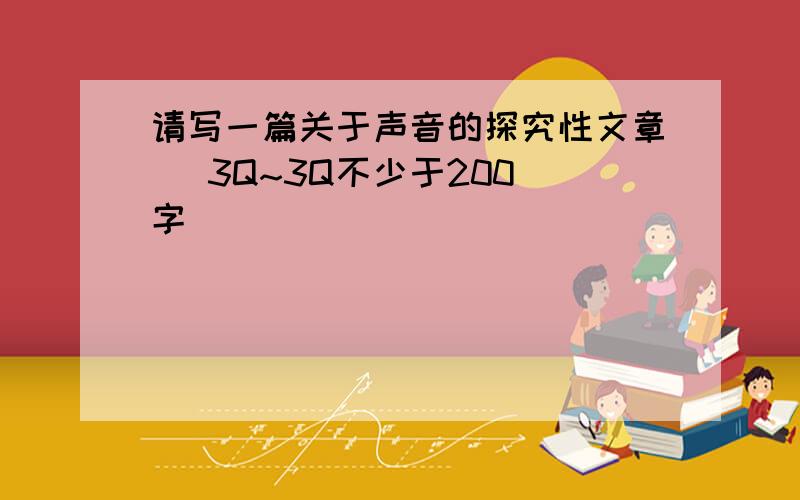 请写一篇关于声音的探究性文章   3Q~3Q不少于200字