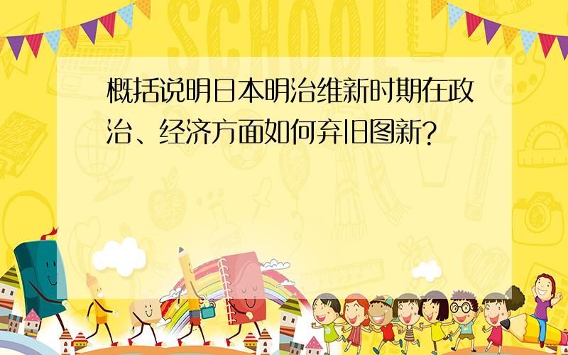 概括说明日本明治维新时期在政治、经济方面如何弃旧图新?