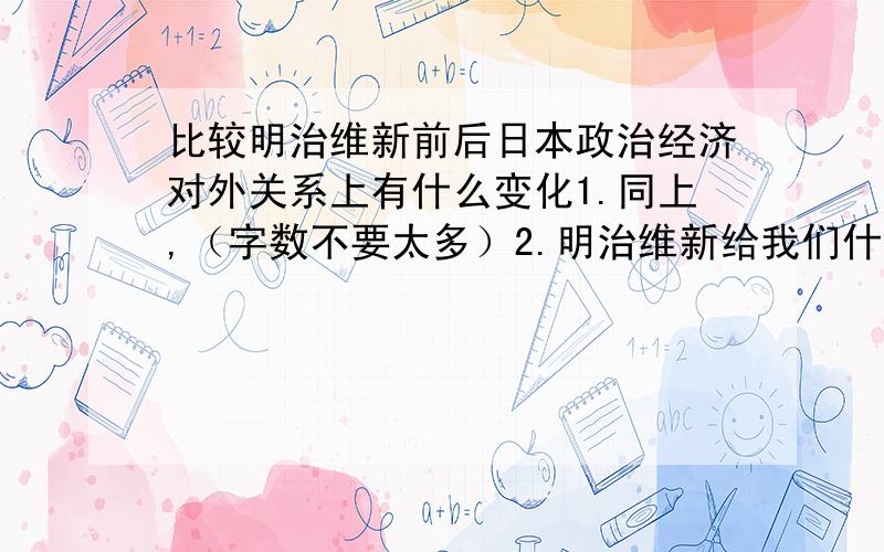 比较明治维新前后日本政治经济对外关系上有什么变化1.同上,（字数不要太多）2.明治维新给我们什么启示（中学生,不是中国）