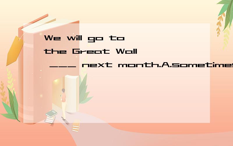 We will go to the Great Wall ___ next month.A.sometimes B.sometime C.some times D.some time