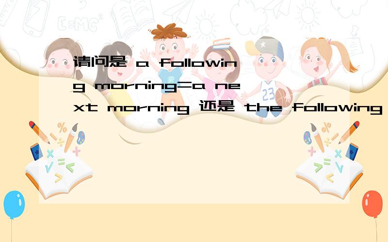 请问是 a following morning=a next morning 还是 the following morning=the next morning