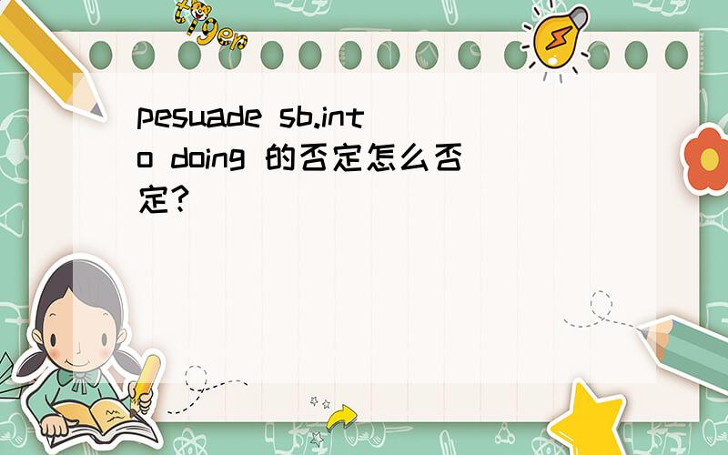 pesuade sb.into doing 的否定怎么否定?