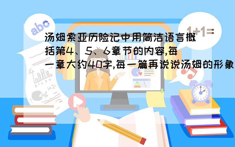 汤姆索亚历险记中用简洁语言概括第4、5、6章节的内容,每一章大约40字,每一篇再说说汤姆的形象