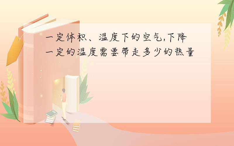 一定体积、温度下的空气,下降一定的温度需要带走多少的热量