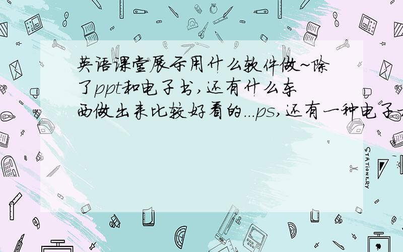 英语课堂展示用什么软件做~除了ppt和电子书,还有什么东西做出来比较好看的...ps,还有一种电子相册（貌似?）可以让旁边的解说的字母在翻页转换的时候有打乱重排的效果,有些字母移动到新